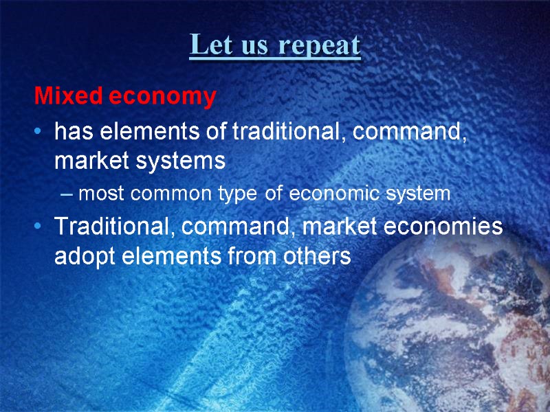 Let us repeat Mixed economy has elements of traditional, command, market systems most common